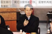 民生银行：黄红日获任副行长，监管机构批准履职