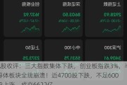 A股收评：三大指数集体下跌，创业板指跌3%，半导体板块全线崩溃！近4700股下跌，不足600股上涨，成交6622亿