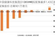 中国健康科技集团(01069.HK)拟配售最多1.43亿股配售股份 总筹901万港元