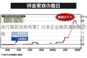 日本央行提前加息有望？日本企业服务通胀飙升至33年新高