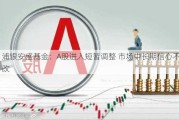 浦银安盛基金：A股进入短暂调整 市场中长期信心不改