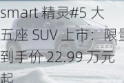 smart 精灵#5 大五座 SUV 上市：限量到手价 22.99 万元起