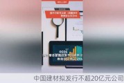 中国建材拟发行不超20亿元公司债券