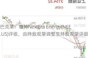 巴克莱：维持NextEra Energy(NEE.US)评级，由持股观望调整至持股观望评级