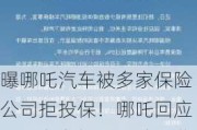 曝哪吒汽车被多家保险公司拒投保！哪吒回应：不存在拒保，续保费率总体下降幅度超过8%，低于行业平均水平