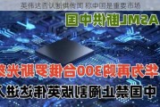 英伟达否认断供传闻 称中国是重要市场