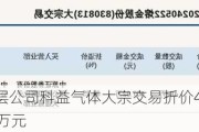 新三板创新层公司科益气体大宗交易折价4.78%，成交金额950.62万元