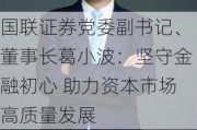 国联证券党委副书记、董事长葛小波：坚守金融初心 助力资本市场高质量发展