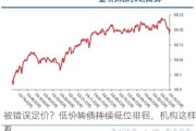 被错误定价？低价转债持续低位徘徊，机构这样看