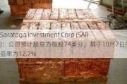 Saratoga Investment Corp (SAR)：公司预计股息为每股74美分，基于10月7日的股价股息收益率为12.7%