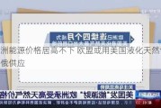 欧洲能源价格居高不下 欧盟或用美国液化天然气取代俄供应