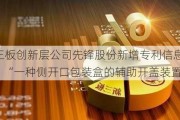 新三板创新层公司先锋股份新增专利信息授权：“一种侧开口包装盒的辅助开盖装置”