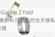 三星Galaxy Z Fold6：焕新AI 打造你的全天候私人助理