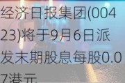 经济日报集团(00423)将于9月6日派发末期股息每股0.07港元