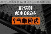 特斯拉：马斯克为 4680 电池设年底期限 创新难题