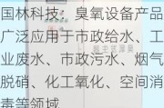 国林科技：臭氧设备产品广泛应用于市政给水、工业废水、市政污水、烟气脱硝、化工氧化、空间消毒等领域