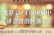 中证指数公司副总经理刘蔚：ESG评价是促进ESG生态中各方合作共赢的关键节点