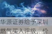 华源证券给予深圳燃气买入评级，价格机制理顺+气源成本下行城燃主业愈发稳健