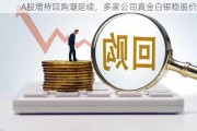 A股增持回购潮延续，多家公司真金白银稳股价