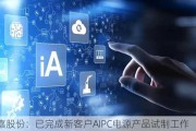 泰嘉股份：已完成新客户AIPC电源产品试制工作