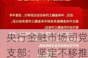 央行金融市场司党支部：坚定不移推进债券市场高水平对外开放 助力加快建设金融强国