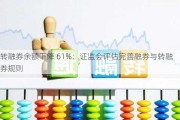 转融券余额下降 61%：***评估完善融券与转融券规则