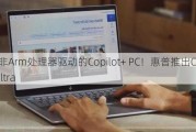 首款由非Arm处理器驱动的Copilot+ PC！惠普推出OmniBook Ultra