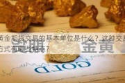 黄金期货交易的基本单位是什么？这种交易方式有哪些特点？