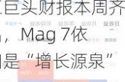 五巨头财报本周齐出，Mag 7依旧是“增长源泉”？