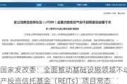 国家发改委：全面推动基础设施领域不动产投资信托基金（REITs）项目常态化发行