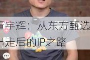 董宇辉：从东方甄选出走后的IP之路