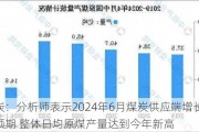 煤炭：分析师表示2024年6月煤炭供应端增长超预期 整体日均原煤产量达到今年新高