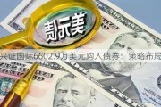 兴证国际6602.9万美元购入债券：策略布局加强