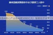 我国AI核心产业规模超5000亿元！智能经济未来可期