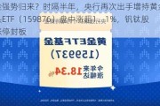 黄金强势归来？时隔半年，央行再次出手增持黄金！有色龙头ETF（159876）盘中涨超1．1%，钒钛股份涨停封板