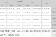 达嘉维康(301126.SZ)2023年度拟每10股派0.4元 5月29日除权除息