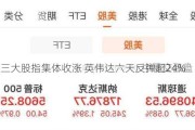 美股三大股指集体收涨 英伟达六天反弹超24%