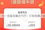 中一签最高赚近15万！打新***不赔