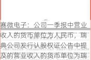 赛微电子：公司一季报中营业收入的货币单位为人民币，瑞典公司发行认股权证公告中提及的营业收入的货币单位为瑞典克朗，两者货币单位存在差异