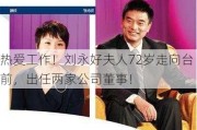 热爱工作！刘永好夫人72岁走向台前，出任两家公司董事！