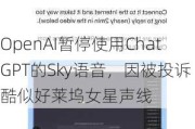 OpenAI暂停使用ChatGPT的Sky语音，因被投诉酷似好莱坞女星声线