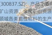 浙矿股份(300837.SZ)：产品主要应用于砂石矿山资源、金属矿山资源、资源再生处置利用等领域各类脆性物料的生产和加工