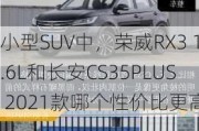 小型SUV中，荣威RX3 1.6L和长安CS35PLUS 2021款哪个性价比更高？