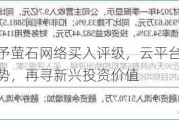 财信证券给予萤石网络买入评级，云平台+智能家居构筑核心优势，再寻新兴投资价值