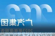 广汽集团将于6月13日派发2023年年度A股每股现金红利0.1元