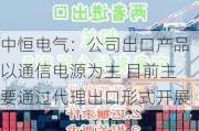 中恒电气：公司出口产品以通信电源为主 目前主要通过代理出口形式开展