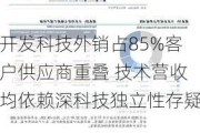 开发科技外销占85%客户供应商重叠 技术营收均依赖深科技独立性存疑