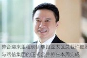 整合迎来里程碑！瑞银亚太区总裁许健洲：与瑞信集团的正式合并将在本周完成