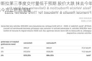 特斯拉第三季度交付量低于预期 股价大跌 抹去今年迄今为止所有涨幅