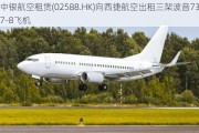 中银航空租赁(02588.HK)向西捷航空出租三架波音737-8飞机